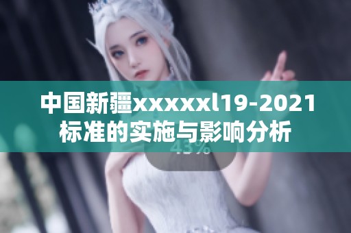 中国新疆xxxxxl19-2021标准的实施与影响分析