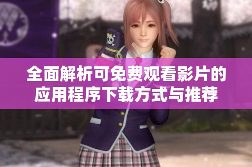 全面解析可免费观看影片的应用程序下载方式与推荐