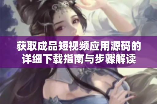 获取成品短视频应用源码的详细下载指南与步骤解读