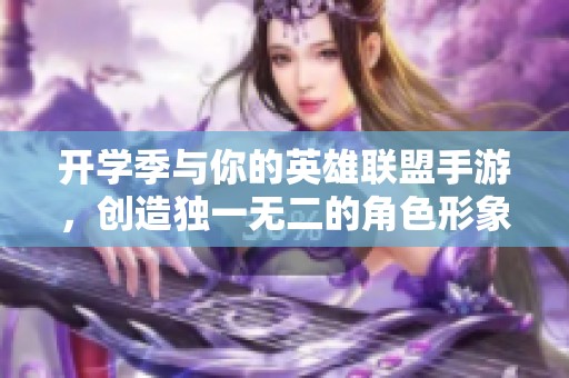 开学季与你的英雄联盟手游，创造独一无二的角色形象
