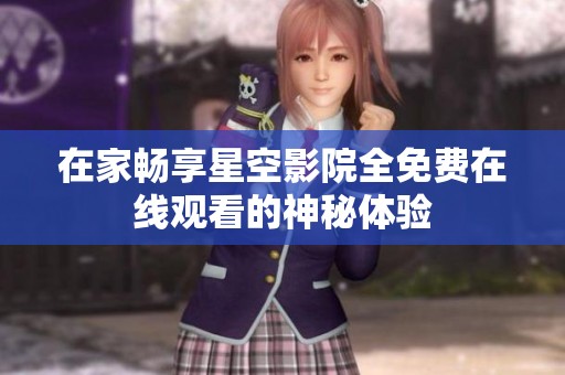 在家畅享星空影院全免费在线观看的神秘体验