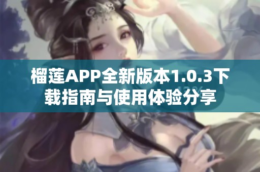 榴莲APP全新版本1.0.3下载指南与使用体验分享