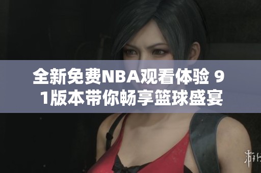 全新免费NBA观看体验 9 1版本带你畅享篮球盛宴