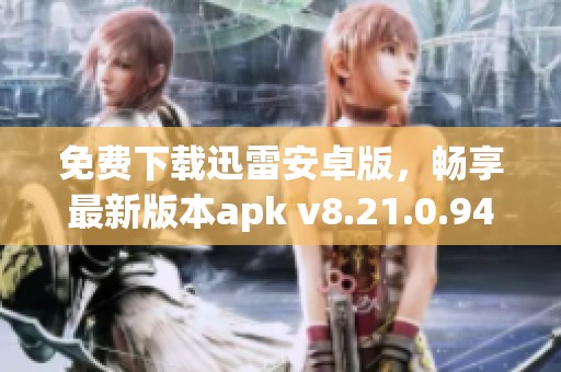 免费下载迅雷安卓版，畅享最新版本apk v8.21.0.9425体验