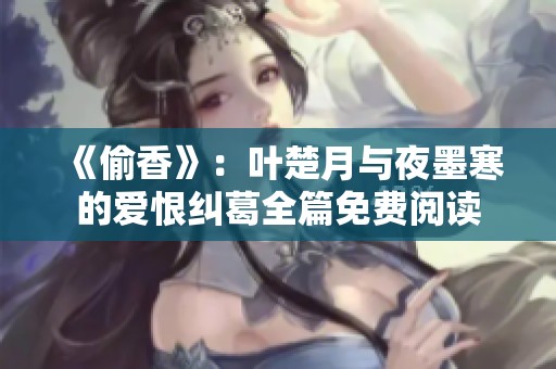 《偷香》：叶楚月与夜墨寒的爱恨纠葛全篇免费阅读