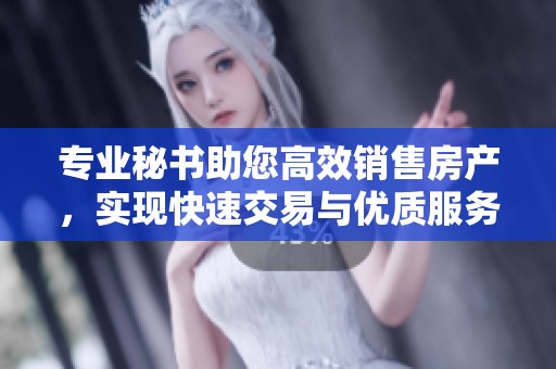 专业秘书助您高效销售房产，实现快速交易与优质服务
