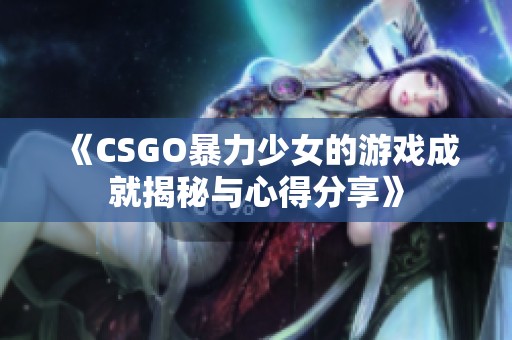 《CSGO暴力少女的游戏成就揭秘与心得分享》