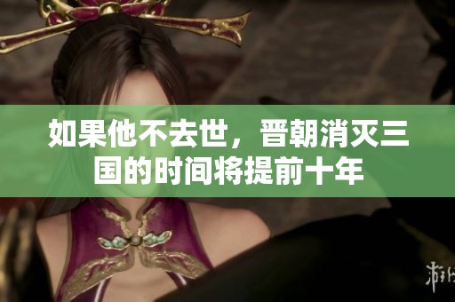 如果他不去世，晋朝消灭三国的时间将提前十年