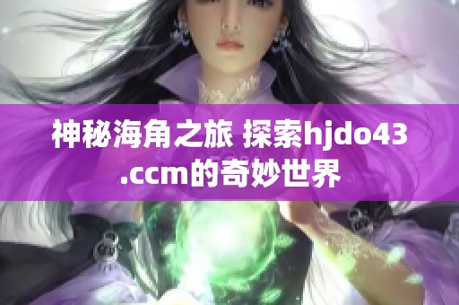 神秘海角之旅 探索hjdo43.ccm的奇妙世界