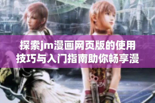 探索jm漫画网页版的使用技巧与入门指南助你畅享漫画世界