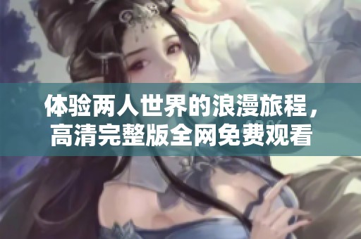 体验两人世界的浪漫旅程，高清完整版全网免费观看