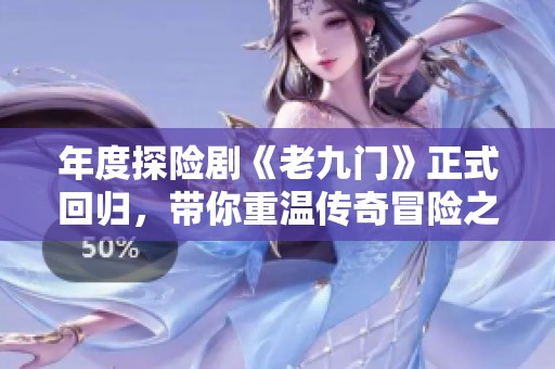 年度探险剧《老九门》正式回归，带你重温传奇冒险之旅