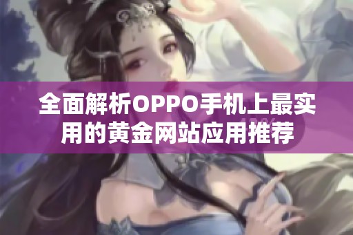 全面解析OPPO手机上最实用的黄金网站应用推荐