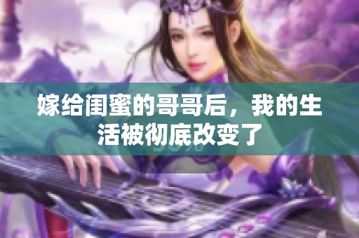嫁给闺蜜的哥哥后，我的生活被彻底改变了