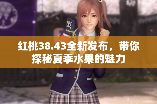 红桃38.43全新发布，带你探秘夏季水果的魅力