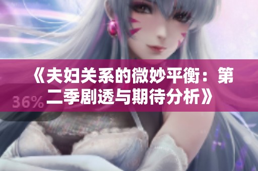 《夫妇关系的微妙平衡：第二季剧透与期待分析》