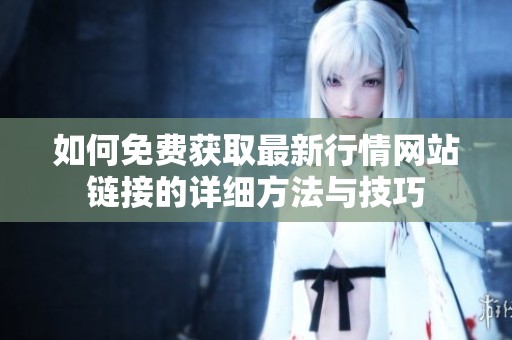 如何免费获取最新行情网站链接的详细方法与技巧
