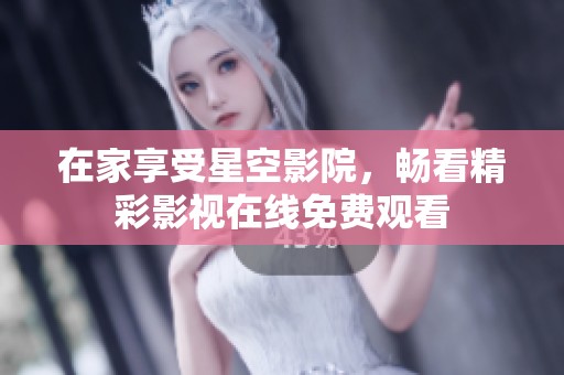 在家享受星空影院，畅看精彩影视在线免费观看