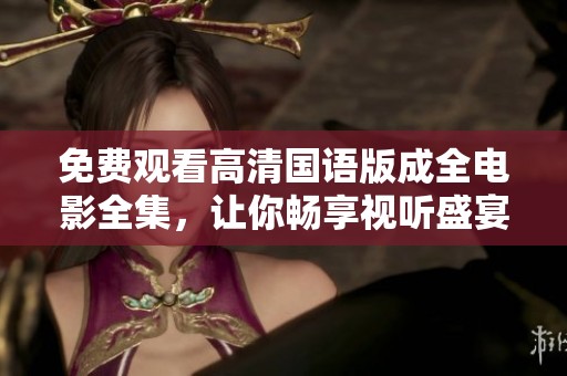 免费观看高清国语版成全电影全集，让你畅享视听盛宴