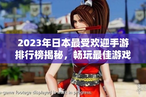 2023年日本最受欢迎手游排行榜揭秘，畅玩最佳游戏推荐