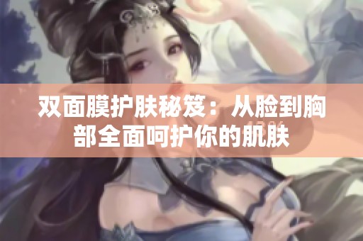双面膜护肤秘笈：从脸到胸部全面呵护你的肌肤