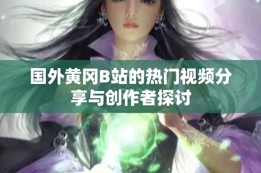 国外黄冈B站的热门视频分享与创作者探讨