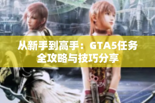 从新手到高手：GTA5任务全攻略与技巧分享