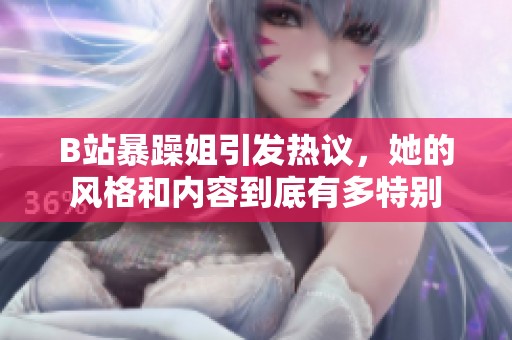 B站暴躁姐引发热议，她的风格和内容到底有多特别
