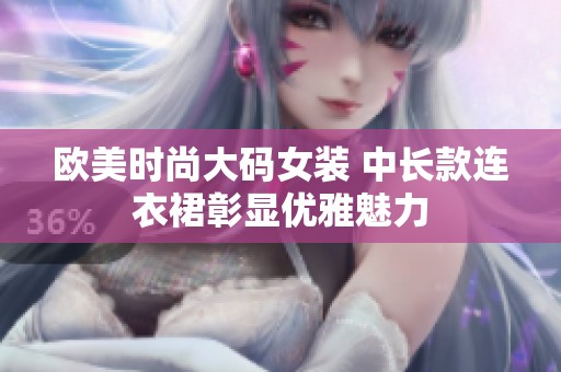 欧美时尚大码女装 中长款连衣裙彰显优雅魅力