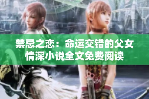 禁忌之恋：命运交错的父女情深小说全文免费阅读