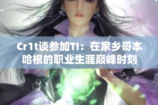 Cr1t谈参加TI：在家乡哥本哈根的职业生涯巅峰时刻