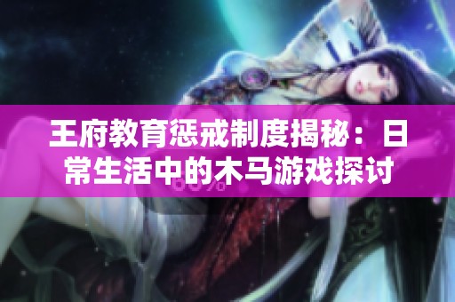 王府教育惩戒制度揭秘：日常生活中的木马游戏探讨