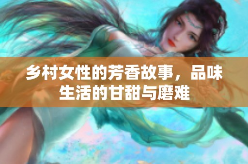 乡村女性的芳香故事，品味生活的甘甜与磨难