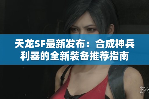 天龙SF最新发布：合成神兵利器的全新装备推荐指南