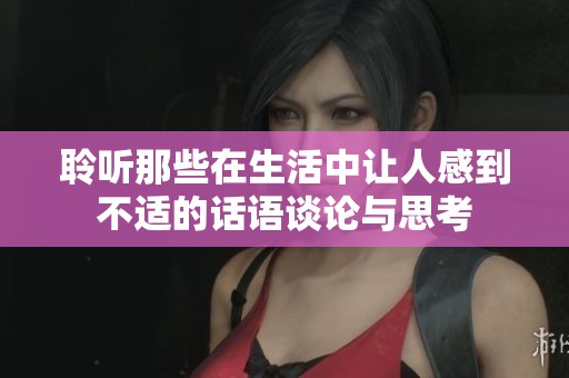聆听那些在生活中让人感到不适的话语谈论与思考