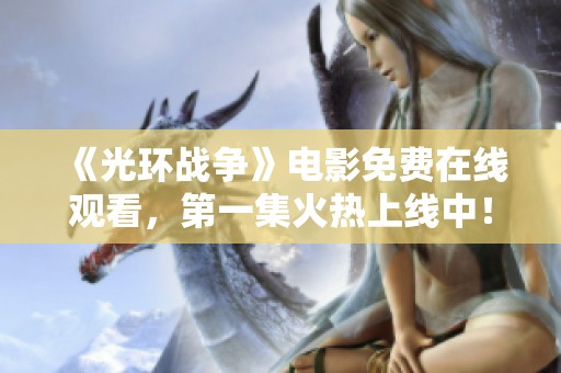 《光环战争》电影免费在线观看，第一集火热上线中！