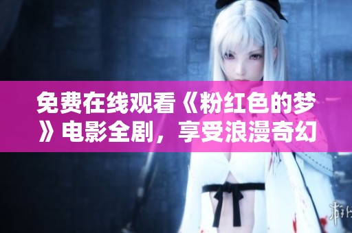 免费在线观看《粉红色的梦》电影全剧，享受浪漫奇幻之旅