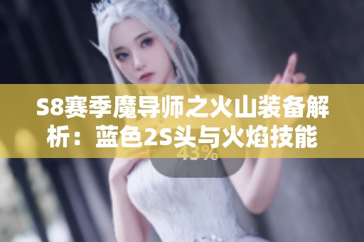 S8赛季魔导师之火山装备解析：蓝色2S头与火焰技能提升秘籍