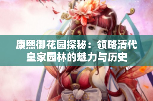 康熙御花园探秘：领略清代皇家园林的魅力与历史