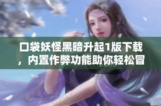 口袋妖怪黑暗升起1版下载，内置作弊功能助你轻松冒险