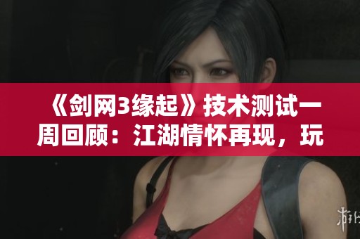 《剑网3缘起》技术测试一周回顾：江湖情怀再现，玩家热情高涨