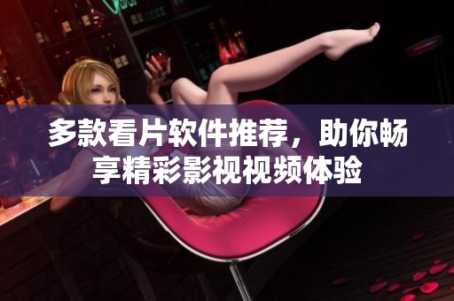 多款看片软件推荐，助你畅享精彩影视视频体验