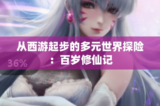 从西游起步的多元世界探险：百岁修仙记