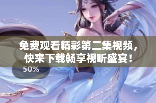 免费观看精彩第二集视频，快来下载畅享视听盛宴！