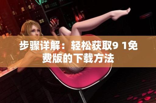 步骤详解：轻松获取9 1免费版的下载方法