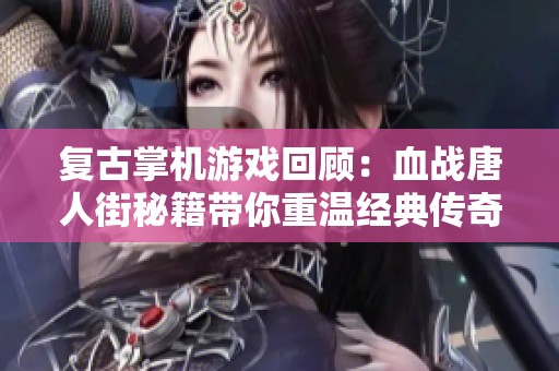 复古掌机游戏回顾：血战唐人街秘籍带你重温经典传奇