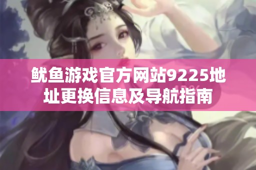鱿鱼游戏官方网站9225地址更换信息及导航指南
