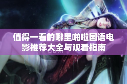 值得一看的噼里啪啦国语电影推荐大全与观看指南