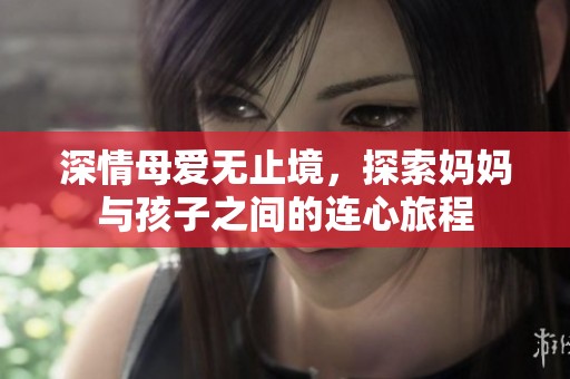 深情母爱无止境，探索妈妈与孩子之间的连心旅程
