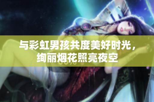 与彩虹男孩共度美好时光，绚丽烟花照亮夜空